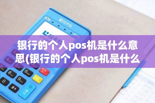银行的个人pos机是什么意思(银行的个人pos机是什么)