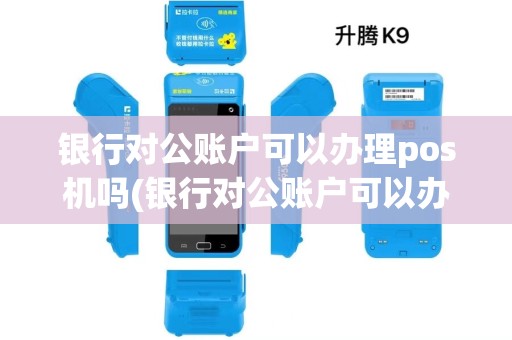 银行对公账户可以办理pos机吗(银行对公账户可以办理pos机)