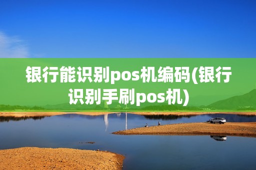 银行能识别pos机编码(银行识别手刷pos机)