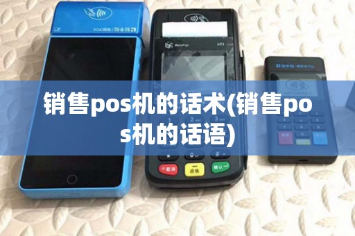 销售pos机的话术(销售pos机的话语) 销售pos机的话术(销售pos机的话语)