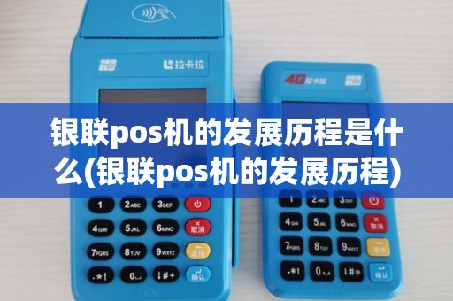 银联pos机的发展历程是什么(银联pos机的发展历程) 银联pos机的发展历程是什么(银联pos机的发展历程)
