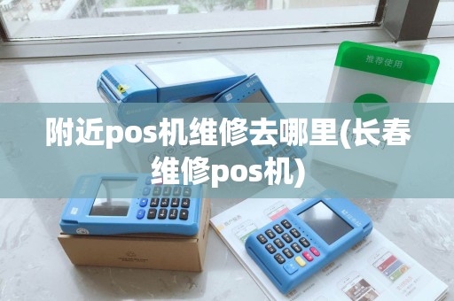 附近pos机维修去哪里(长春维修pos机) 附近pos机维修去哪里(长春维修pos机)