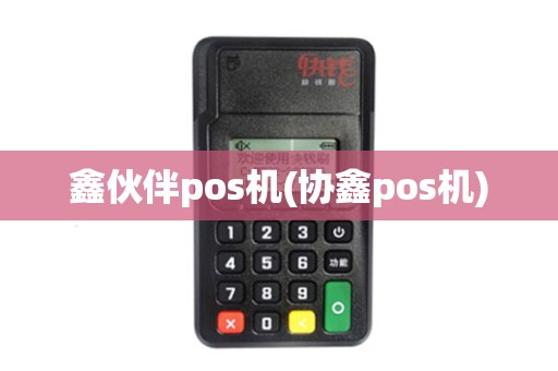 鑫伙伴pos机(协鑫pos机) 鑫伙伴pos机(协鑫pos机)