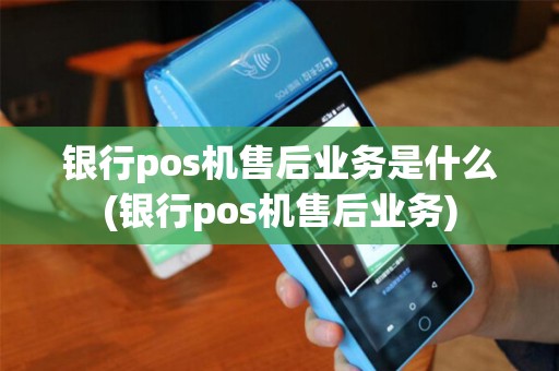 银行pos机售后业务是什么(银行pos机售后业务) 银行pos机售后业务是什么(银行pos机售后业务)
