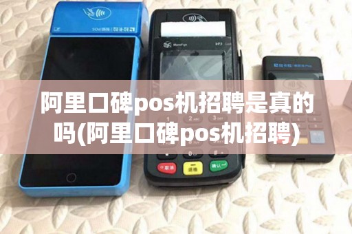 阿里口碑pos机招聘是真的吗(阿里口碑pos机招聘) 阿里口碑pos机招聘是真的吗(阿里口碑pos机招聘)