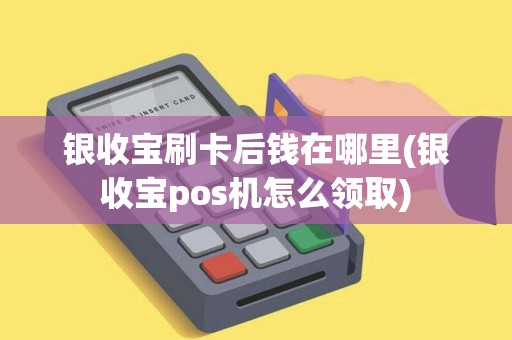 银收宝刷卡后钱在哪里(银收宝pos机怎么领取) 银收宝刷卡后钱在哪里(银收宝pos机怎么领取)