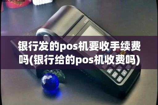 银行发的pos机要收手续费吗(银行给的pos机收费吗)
