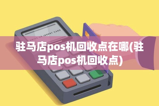 驻马店pos机回收点在哪(驻马店pos机回收点)