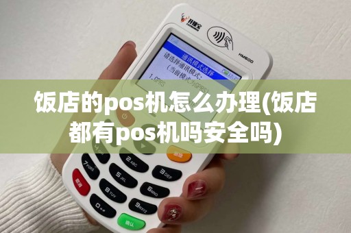 饭店的pos机怎么办理(饭店都有pos机吗安全吗) 饭店的pos机怎么办理(饭店都有pos机吗安全吗)