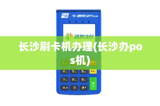 长沙刷卡机办理(长沙办pos机) 长沙刷卡机办理(长沙办pos机)