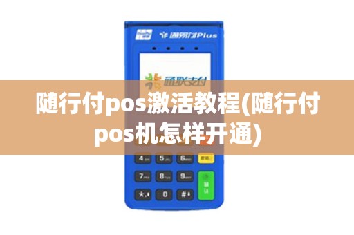 随行付pos激活教程(随行付pos机怎样开通) 随行付pos激活教程(随行付pos机怎样开通)