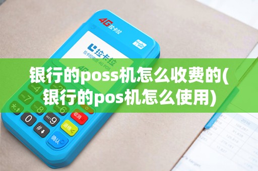 银行的poss机怎么收费的(银行的pos机怎么使用)