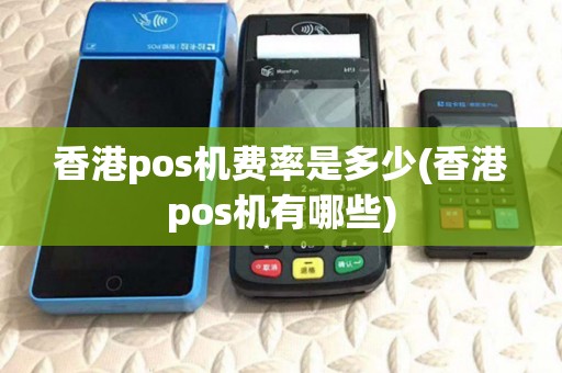 香港pos机费率是多少(香港pos机有哪些) 香港pos机费率是多少(香港pos机有哪些)