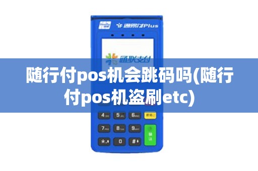 随行付pos机会跳码吗(随行付pos机盗刷etc)