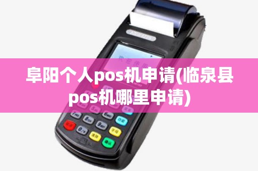 阜阳个人pos机申请(临泉县pos机哪里申请) 阜阳个人pos机申请(临泉县pos机哪里申请)