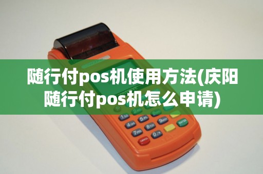 随行付pos机使用方法(庆阳随行付pos机怎么申请)