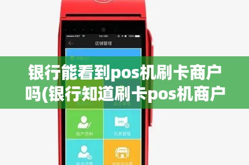 银行能看到pos机刷卡商户吗(银行知道刷卡pos机商户吗) 银行能看到pos机刷卡商户吗(银行知道刷卡pos机商户吗)