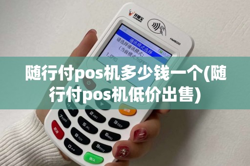 随行付pos机多少钱一个(随行付pos机低价出售) 随行付pos机多少钱一个(随行付pos机低价出售)