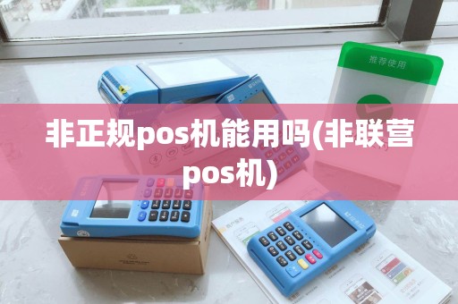 非正规pos机能用吗(非联营pos机) 非正规pos机能用吗(非联营pos机)