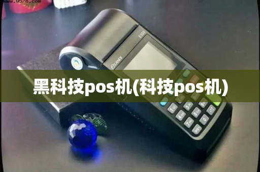 黑科技pos机(科技pos机) 黑科技pos机(科技pos机)