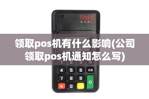 领取pos机有什么影响(公司领取pos机通知怎么写)