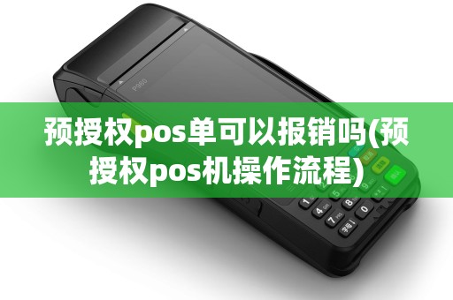预授权pos单可以报销吗(预授权pos机操作流程) 预授权pos单可以报销吗(预授权pos机操作流程)