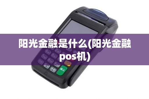 阳光金融是什么(阳光金融pos机) 阳光金融是什么(阳光金融pos机)