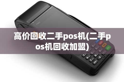 高价回收二手pos机(二手pos机回收加盟)