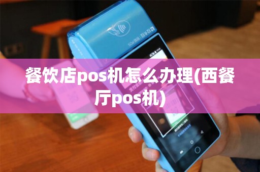 餐饮店pos机怎么办理(西餐厅pos机) 餐饮店pos机怎么办理(西餐厅pos机)