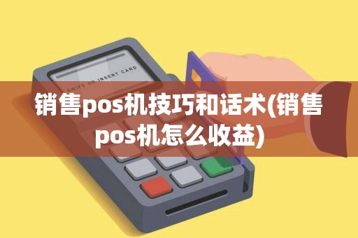 销售pos机技巧和话术(销售pos机怎么收益) 销售pos机技巧和话术(销售pos机怎么收益)