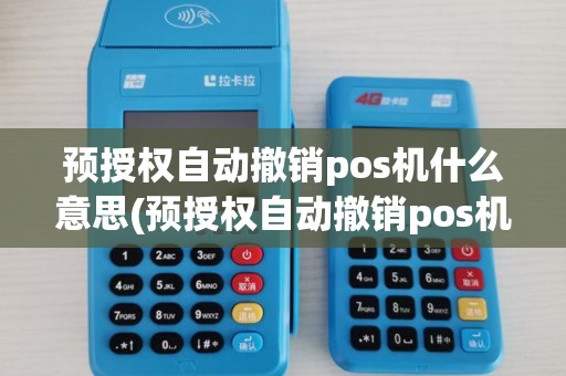预授权自动撤销pos机什么意思(预授权自动撤销pos机) 预授权自动撤销pos机什么意思(预授权自动撤销pos机)