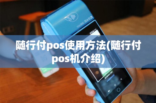 随行付pos使用方法(随行付pos机介绍) 随行付pos使用方法(随行付pos机介绍)