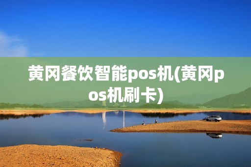 黄冈餐饮智能pos机(黄冈pos机刷卡) 黄冈餐饮智能pos机(黄冈pos机刷卡)
