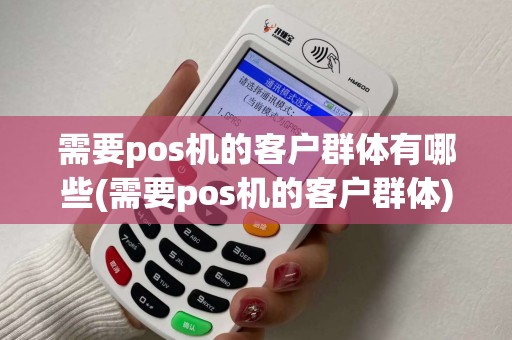 需要pos机的客户群体有哪些(需要pos机的客户群体)