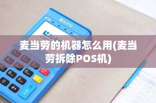 麦当劳的机器怎么用(麦当劳拆除POS机) 麦当劳的机器怎么用(麦当劳拆除POS机)