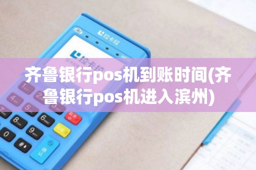 齐鲁银行pos机到账时间(齐鲁银行pos机进入滨州)