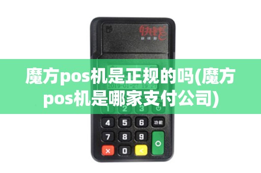 魔方pos机是正规的吗(魔方pos机是哪家支付公司)