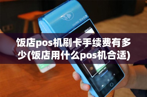 饭店pos机刷卡手续费有多少(饭店用什么pos机合适) 饭店pos机刷卡手续费有多少(饭店用什么pos机合适)