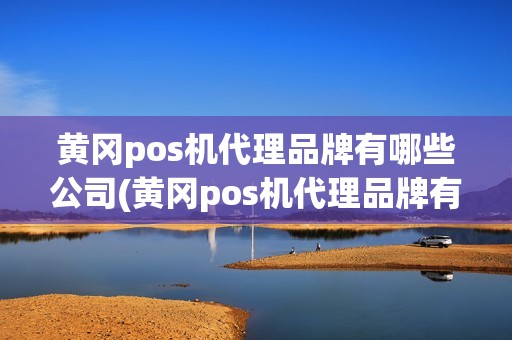 黄冈pos机代理品牌有哪些公司(黄冈pos机代理品牌有哪些) 黄冈pos机代理品牌有哪些公司(黄冈pos机代理品牌有哪些)