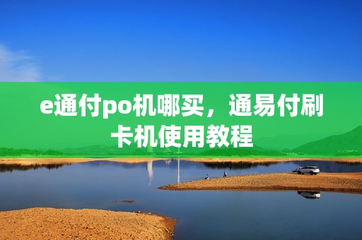 e通付po机哪买，通易付刷卡机使用教程