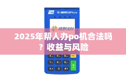 2025年帮人办po机合法吗？收益与风险