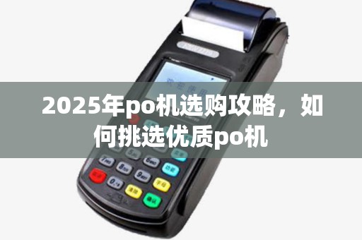 2025年po机选购攻略，如何挑选优质po机