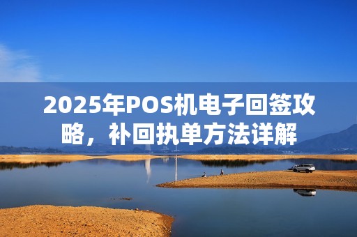 2025年POS机电子回签攻略，补回执单方法详解