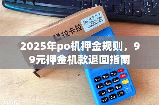 2025年po机押金规则，99元押金机款退回指南