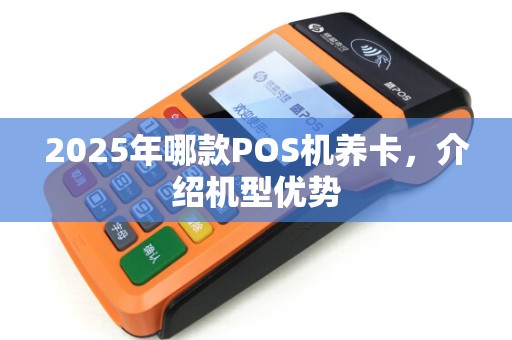 2025年哪款POS机养卡，介绍机型优势