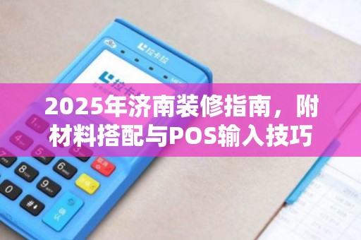 2025年济南装修指南，附材料搭配与POS输入技巧