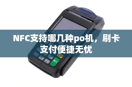 NFC支持哪几种po机，刷卡支付便捷无忧