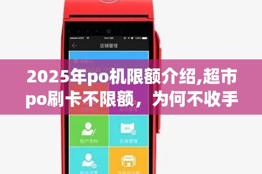 2025年po机限额介绍,超市po刷卡不限额，为何不收手续费？