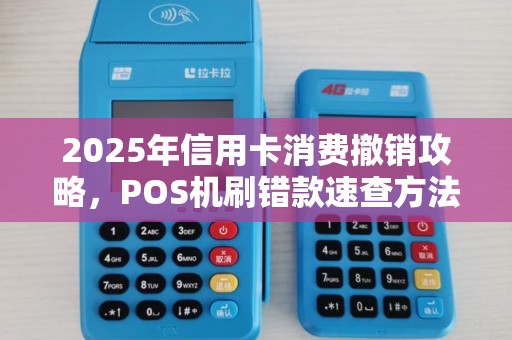 2025年信用卡消费撤销攻略，POS机刷错款速查方法