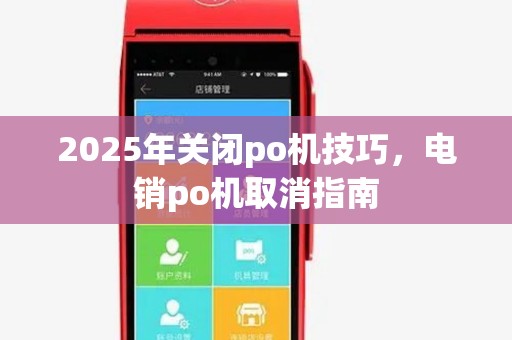 2025年关闭po机技巧，电销po机取消指南